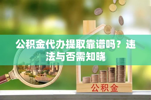 坊子公积金代办提取靠谱吗？违法与否需知晓